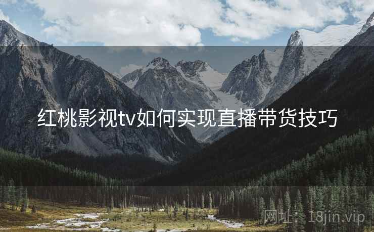 红桃影视tv如何实现直播带货技巧