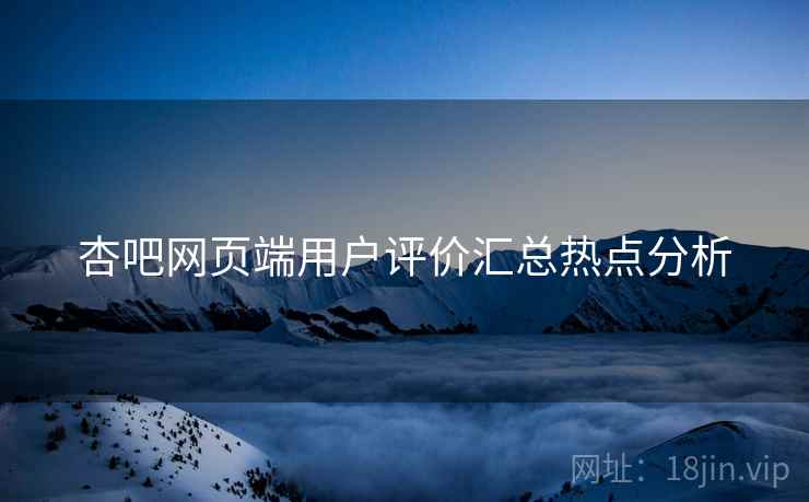 杏吧网页端用户评价汇总热点分析