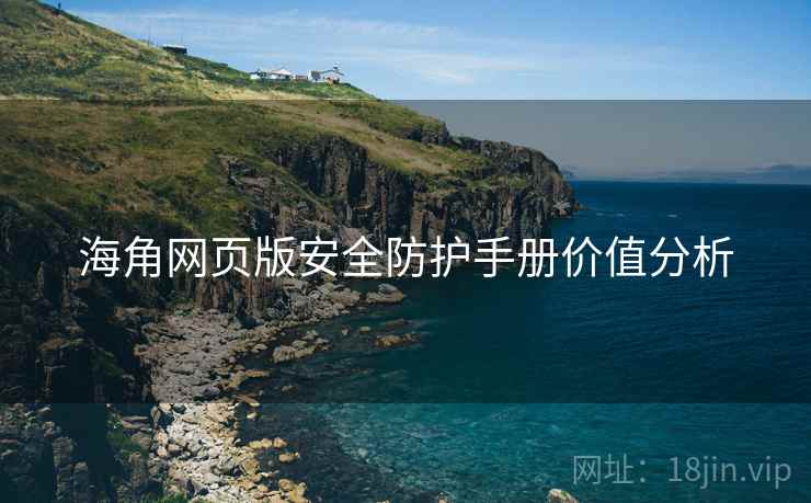 海角网页版安全防护手册价值分析