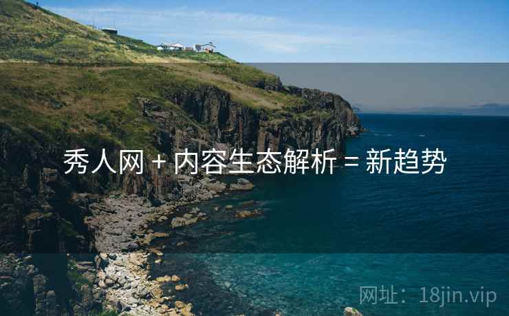 秀人网 + 内容生态解析 = 新趋势