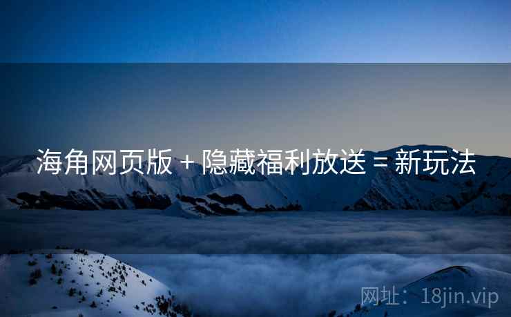 海角网页版 + 隐藏福利放送 = 新玩法