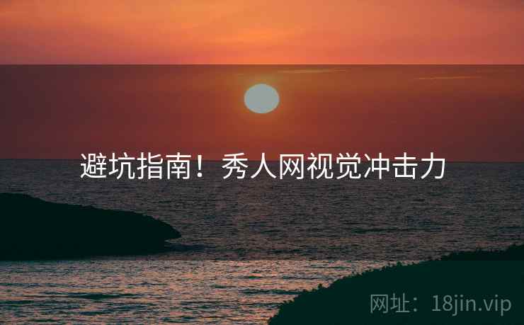 避坑指南！秀人网视觉冲击力