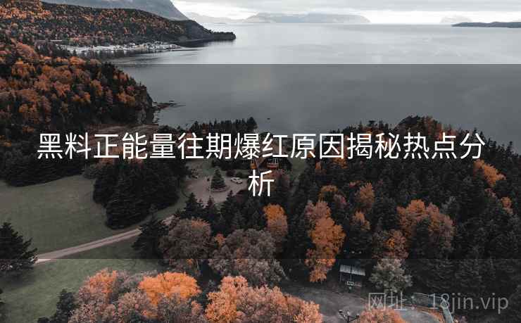 黑料正能量往期爆红原因揭秘热点分析
