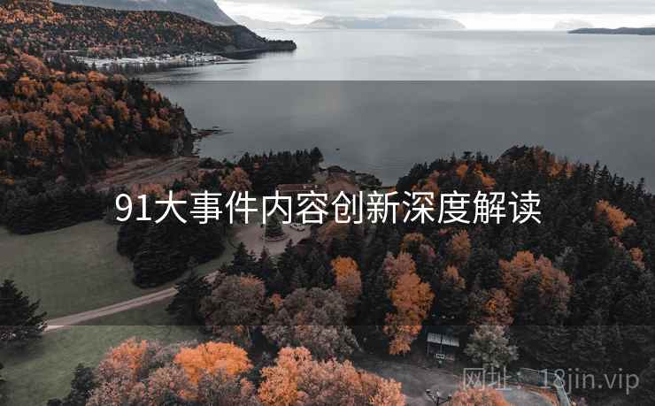 91大事件内容创新深度解读