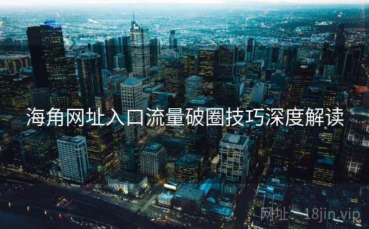 海角网址入口流量破圈技巧深度解读