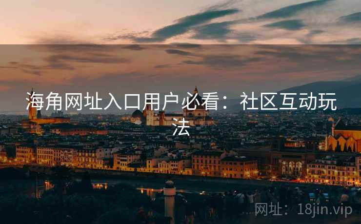 海角网址入口用户必看：社区互动玩法