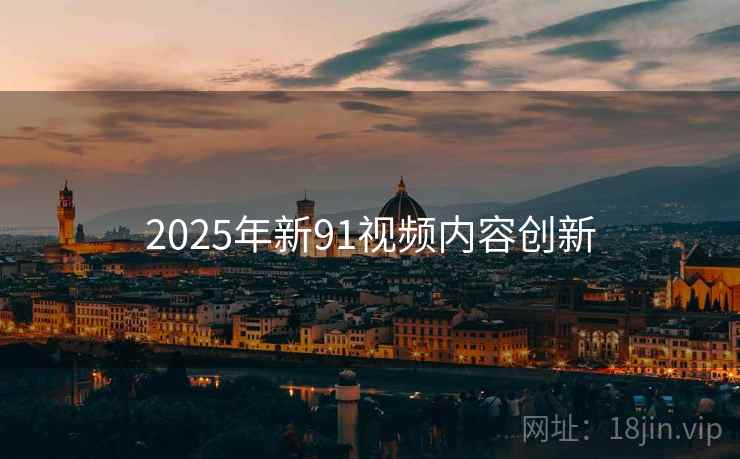 2025年新91视频内容创新