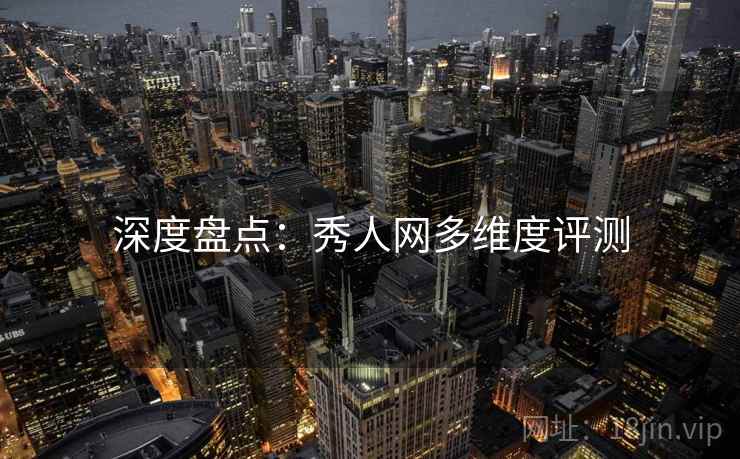深度盘点：秀人网多维度评测