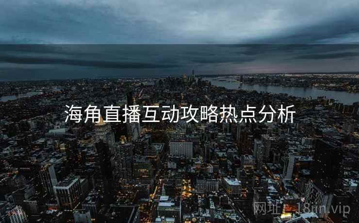 海角直播互动攻略热点分析