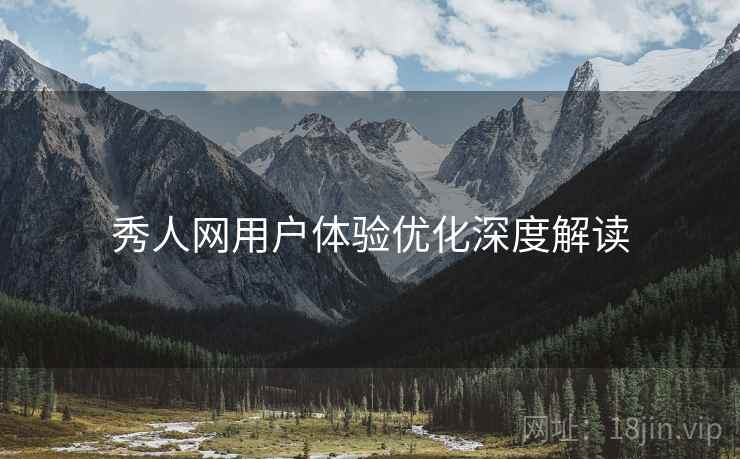 秀人网用户体验优化深度解读