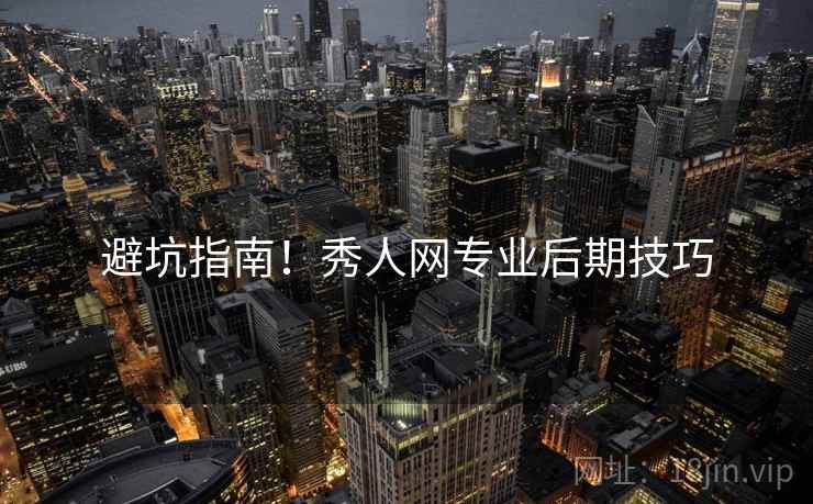 避坑指南！秀人网专业后期技巧