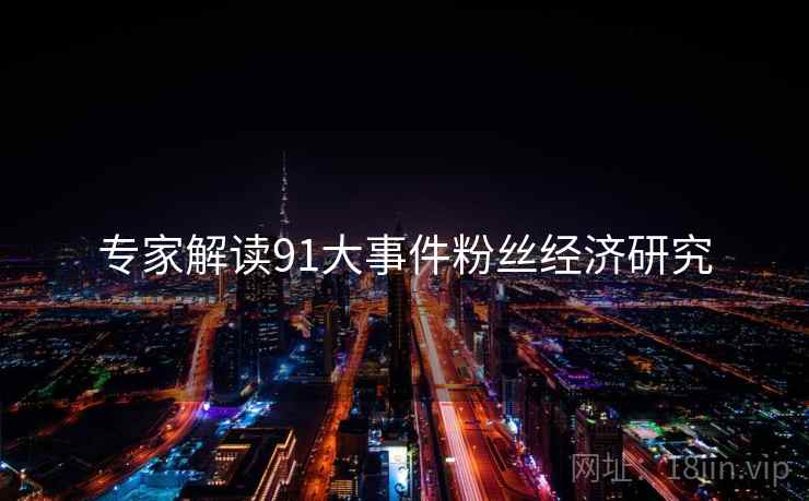 专家解读91大事件粉丝经济研究