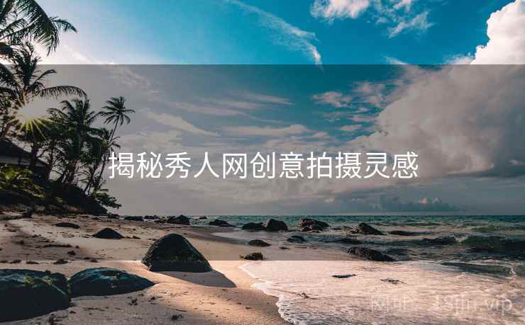 揭秘秀人网创意拍摄灵感