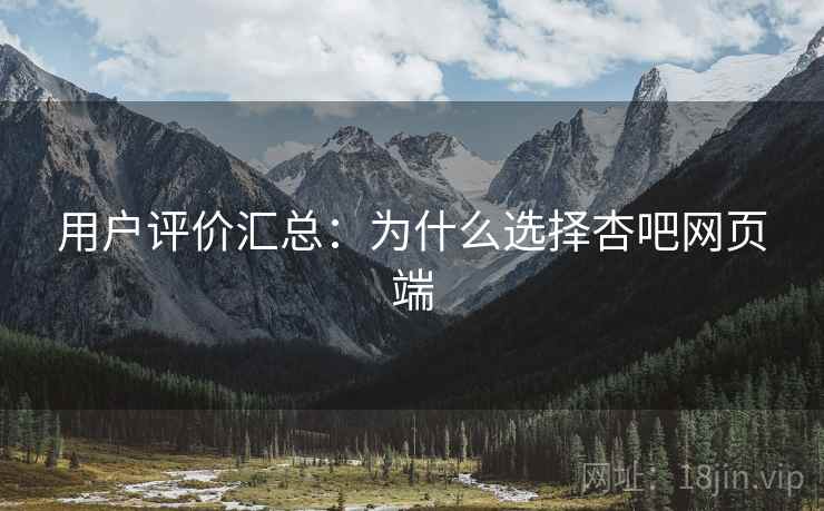 用户评价汇总：为什么选择杏吧网页端