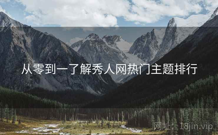 从零到一了解秀人网热门主题排行