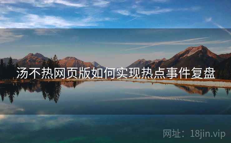 汤不热网页版如何实现热点事件复盘