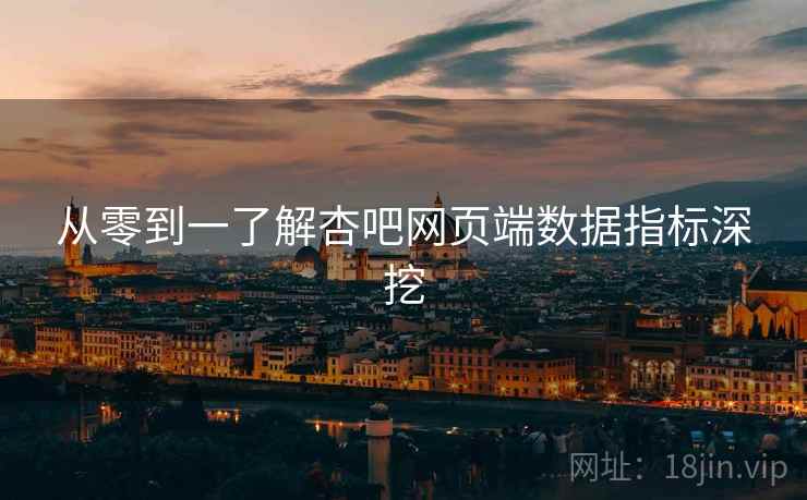 从零到一了解杏吧网页端数据指标深挖