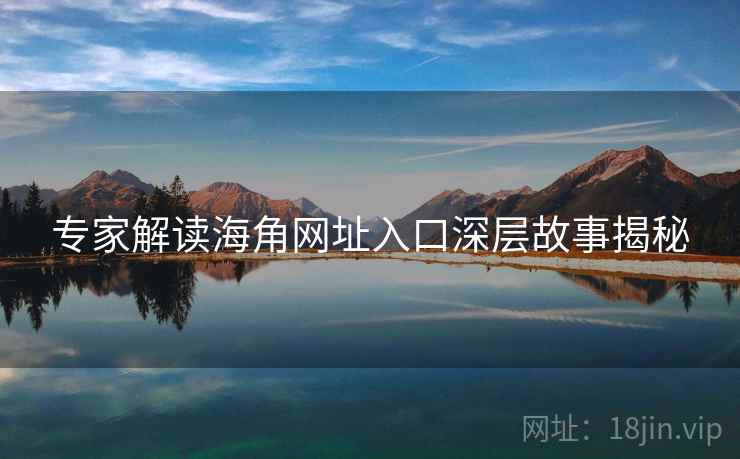 专家解读海角网址入口深层故事揭秘