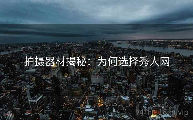 拍摄器材揭秘：为何选择秀人网