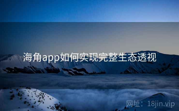 海角app如何实现完整生态透视