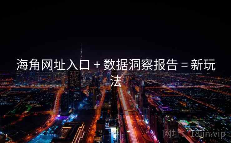 海角网址入口 + 数据洞察报告 = 新玩法