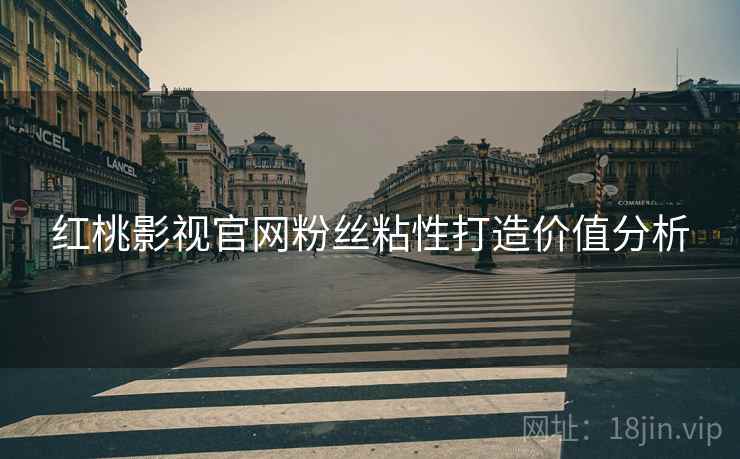 红桃影视官网粉丝粘性打造价值分析