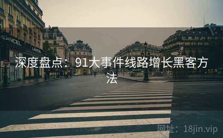 深度盘点：91大事件线路增长黑客方法