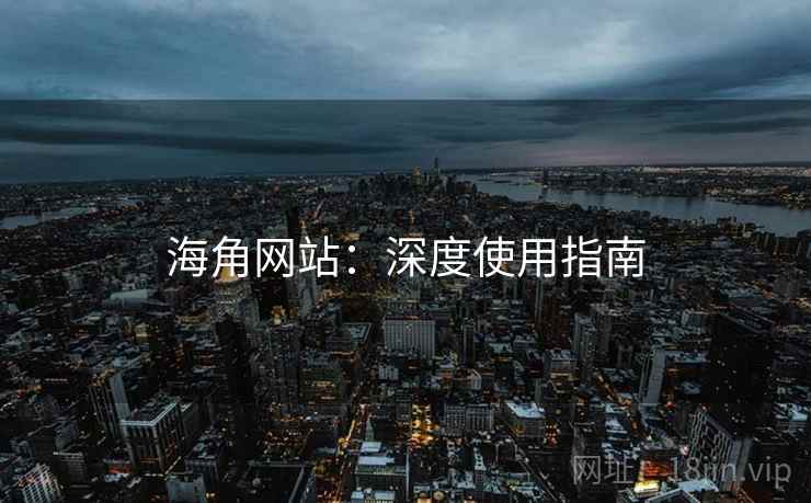 海角网站：深度使用指南