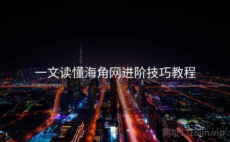 一文读懂海角网进阶技巧教程