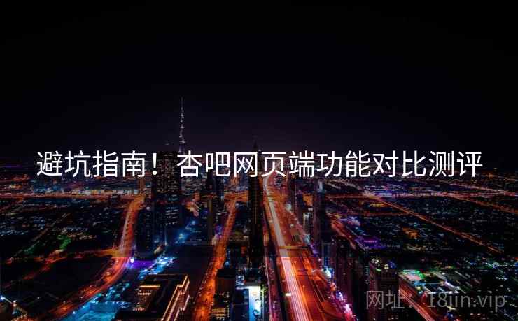 避坑指南！杏吧网页端功能对比测评