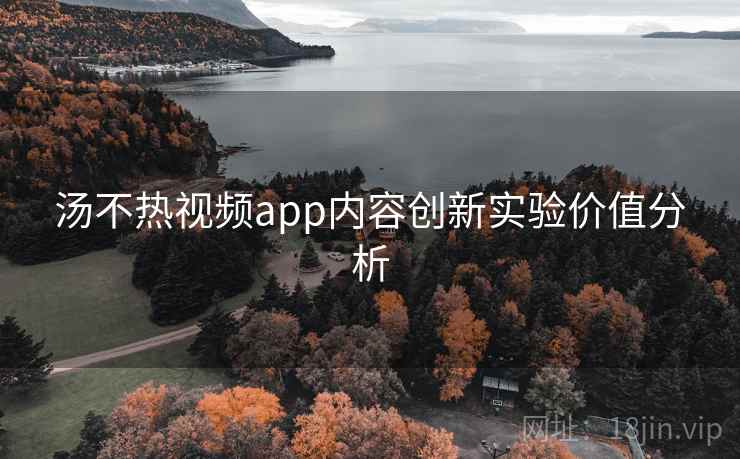 汤不热视频app内容创新实验价值分析