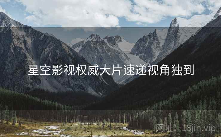 星空影视权威大片速递视角独到