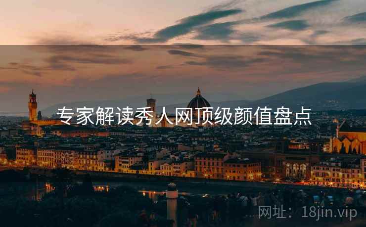 专家解读秀人网顶级颜值盘点