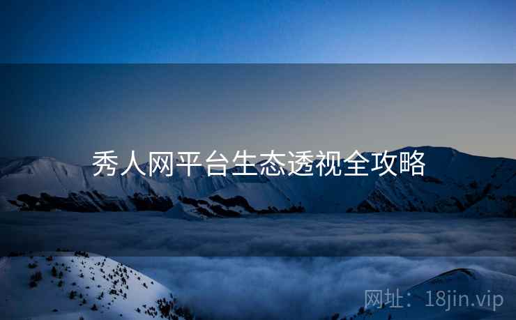 秀人网平台生态透视全攻略