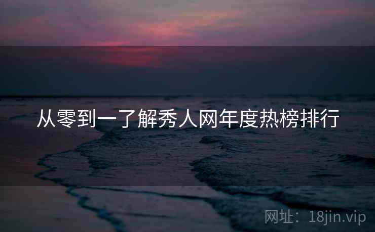 从零到一了解秀人网年度热榜排行