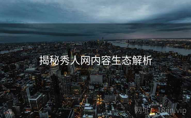 揭秘秀人网内容生态解析