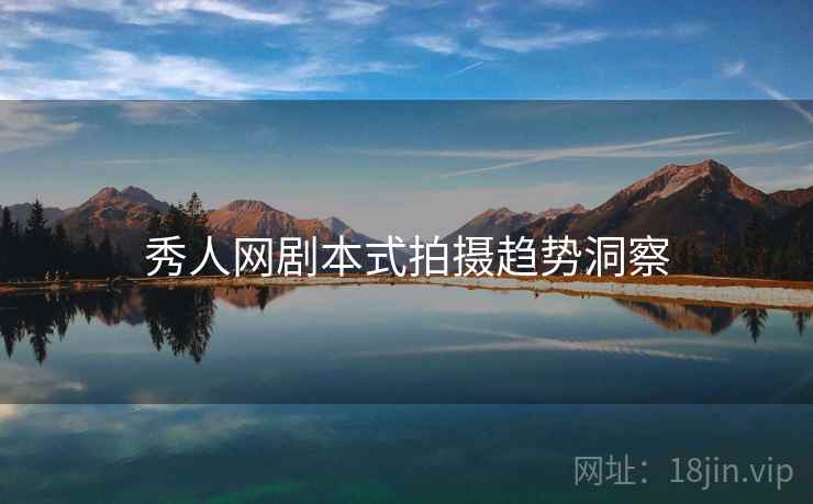 秀人网剧本式拍摄趋势洞察
